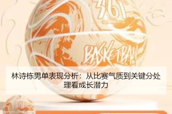 林诗栋男单表现分析：从比赛气质到关键分处理看成长潜力